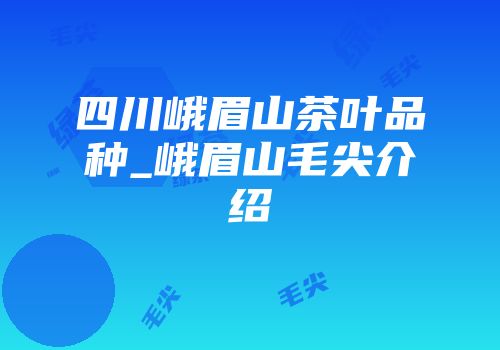 四川峨眉山茶叶品种_峨眉山毛尖介绍