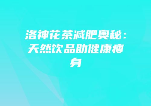 洛神花茶减肥奥秘：天然饮品助健康瘦身