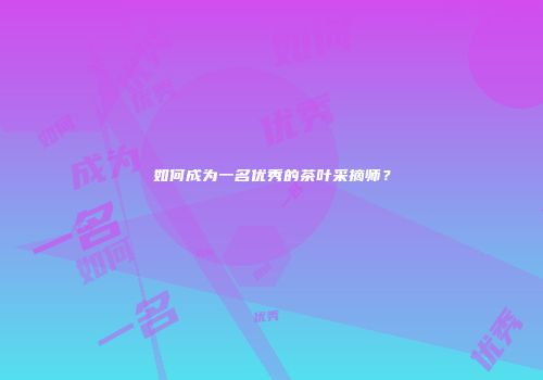 如何成为一名优秀的茶叶采摘师？