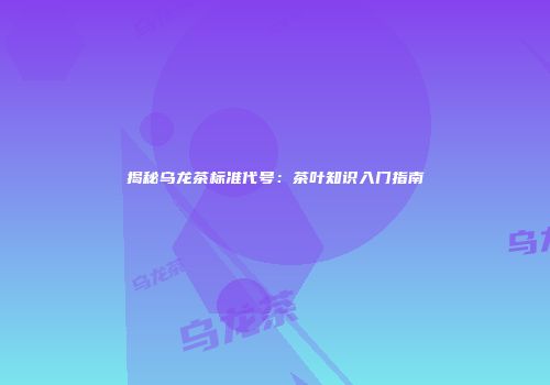揭秘乌龙茶标准代号：茶叶知识入门指南