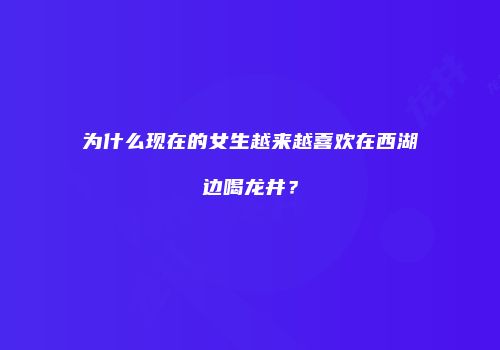 为什么现在的女生越来越喜欢在西湖边喝龙井？