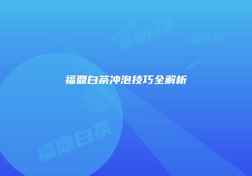 福鼎白茶冲泡技巧全解析