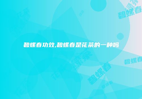 碧螺春功效,碧螺春是花茶的一种吗