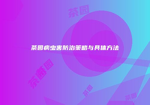 茶园病虫害防治策略与具体方法