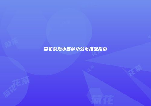菊花茶泡水多种功效与搭配指南