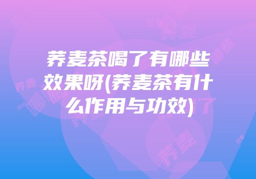荞麦茶喝了有哪些效果呀(荞麦茶有什么作用与功效)