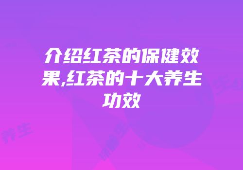 介绍红茶的保健效果,红茶的十大养生功效
