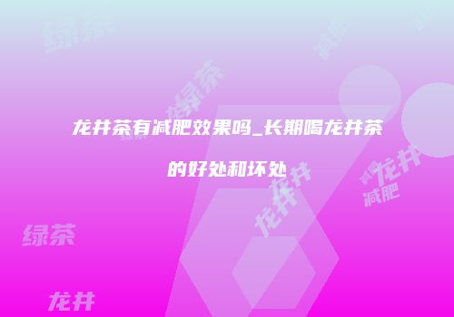 龙井茶有减肥效果吗_长期喝龙井茶的好处和坏处