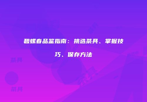 碧螺春品鉴指南：挑选茶具、掌握技巧、保存方法