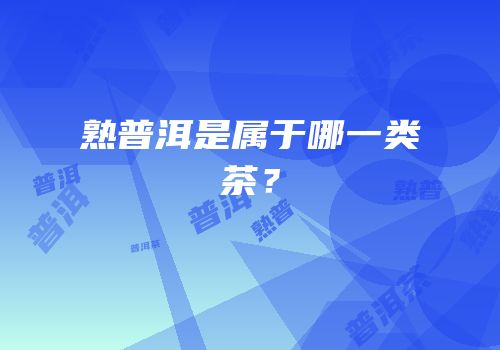 熟普洱是属于哪一类茶？