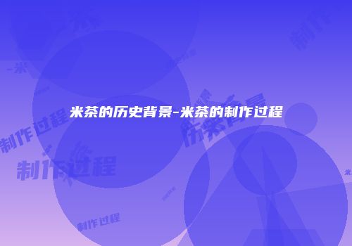 米茶的历史背景-米茶的制作过程