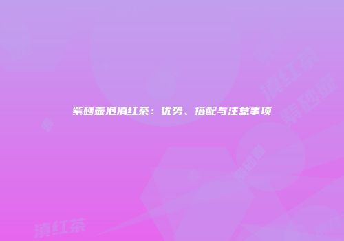 紫砂壶泡滇红茶：优势、搭配与注意事项
