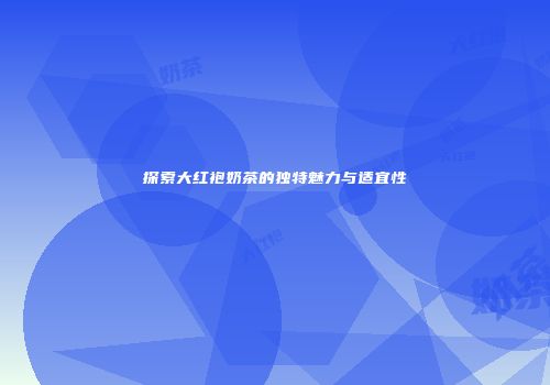 探索大红袍奶茶的独特魅力与适宜性