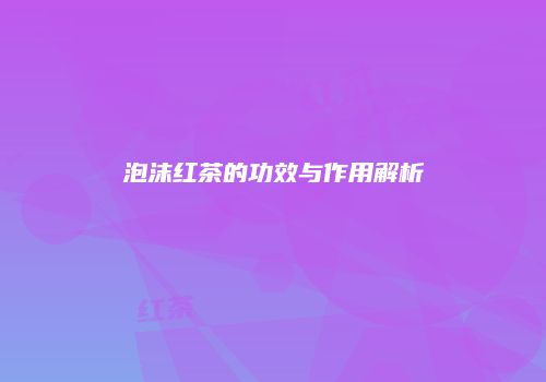 泡沫红茶的功效与作用解析