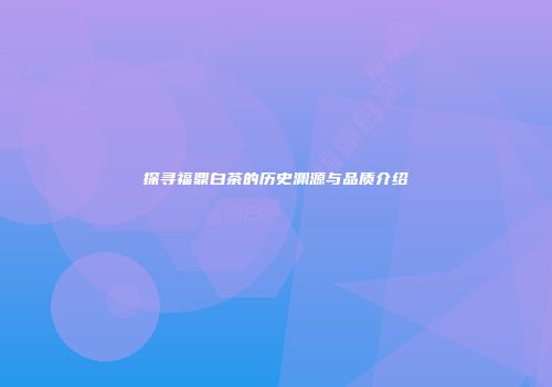 探寻福鼎白茶的历史渊源与品质介绍