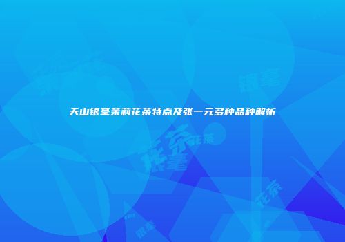天山银毫茉莉花茶特点及张一元多种品种解析