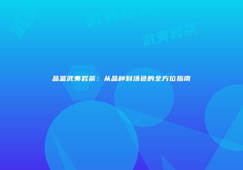 品鉴武夷岩茶：从品种到汤色的全方位指南