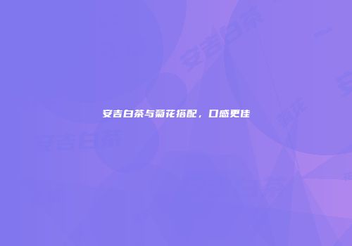 安吉白茶与菊花搭配，口感更佳