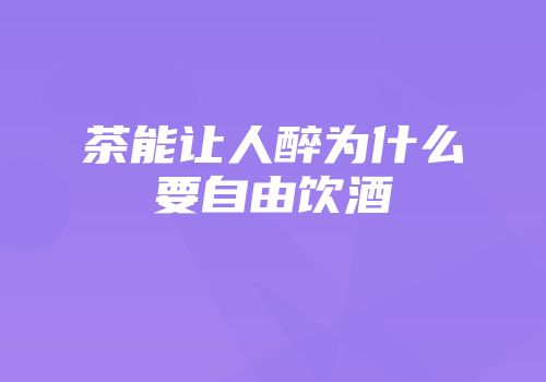 茶能让人醉为什么要自由饮酒