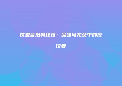 铁观音泡制秘籍：品味乌龙茶中的佼佼者