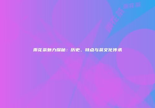 雨花茶魅力探秘：历史、特点与茶文化传承