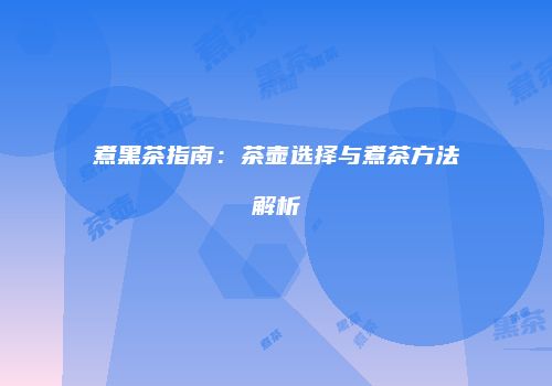 煮黑茶指南：茶壶选择与煮茶方法解析