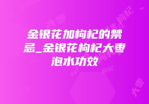 金银花加枸杞的禁忌_金银花枸杞大枣泡水功效