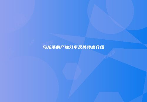 乌龙茶的产地分布及其特点介绍
