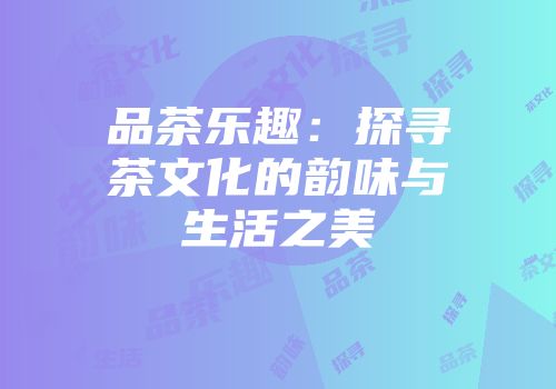 品茶乐趣：探寻茶文化的韵味与生活之美