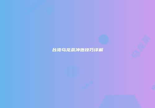 台湾乌龙茶冲泡技巧详解