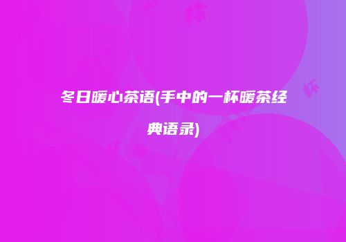 冬日暖心茶语(手中的一杯暖茶经典语录)