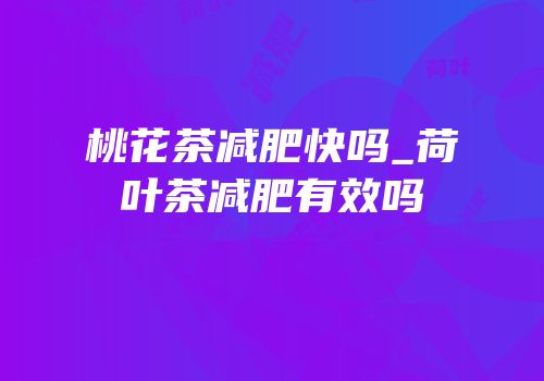 桃花茶减肥快吗_荷叶茶减肥有效吗