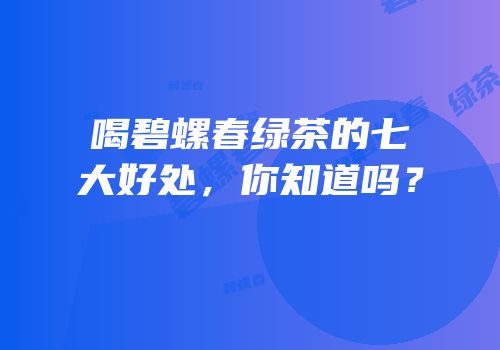 喝碧螺春绿茶的七大好处，你知道吗？