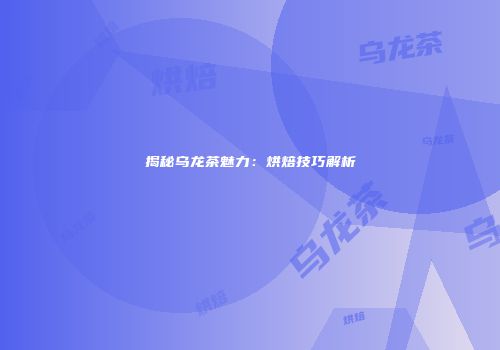 揭秘乌龙茶魅力：烘焙技巧解析