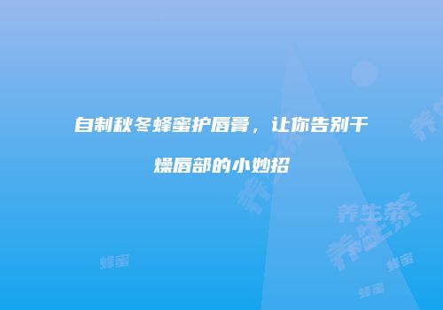 自制秋冬蜂蜜护唇膏，让你告别干燥唇部的小妙招