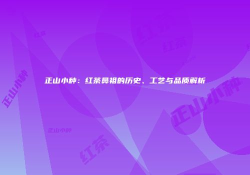 正山小种：红茶鼻祖的历史、工艺与品质解析