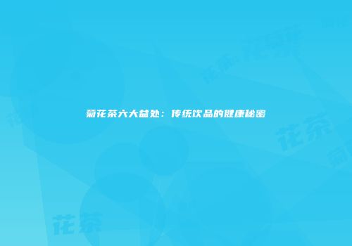 菊花茶六大益处：传统饮品的健康秘密