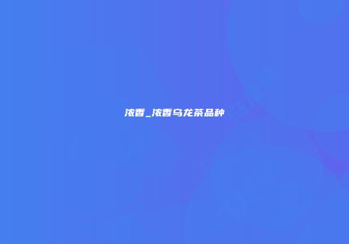 浓香_浓香乌龙茶品种