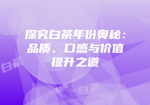 探究白茶年份奥秘：品质、口感与价值提升之道