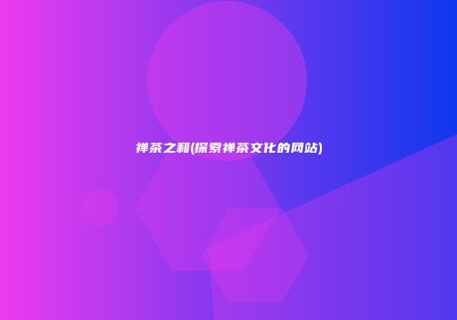 禅茶之和(探索禅茶文化的网站)