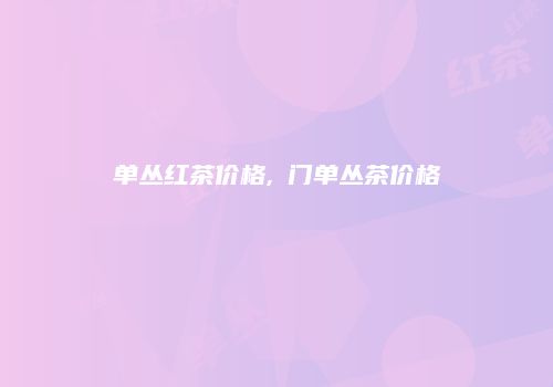 单丛红茶价格,輋门单丛茶价格