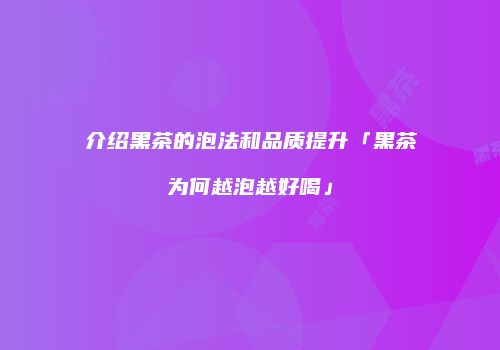 介绍黑茶的泡法和品质提升「黑茶为何越泡越好喝」