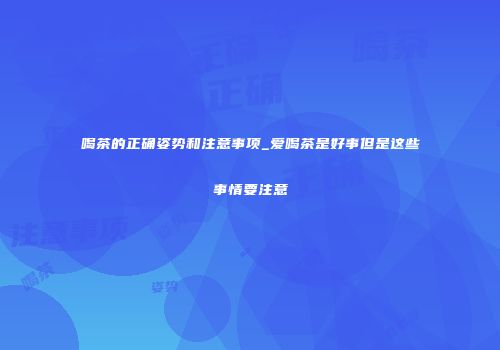 喝茶的正确姿势和注意事项_爱喝茶是好事但是这些事情要注意