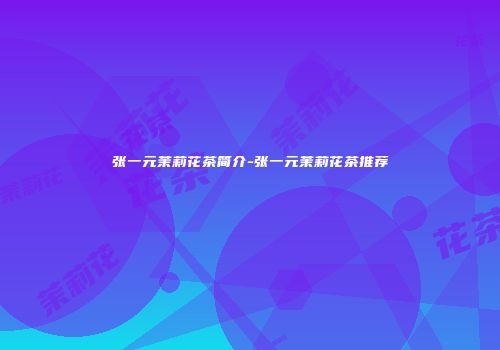 张一元茉莉花茶简介-张一元茉莉花茶推荐