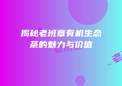 揭秘老班章有机生态茶的魅力与价值