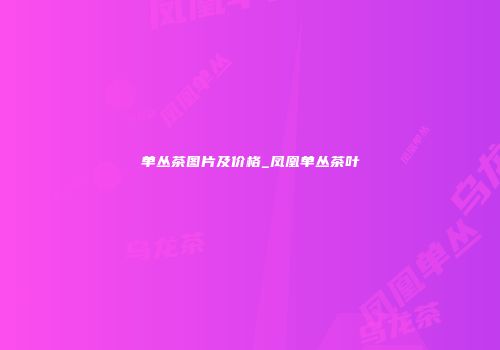 单丛茶图片及价格_凤凰单丛茶叶