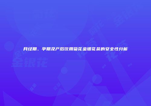 月经期、孕期及产后饮用菊花金银花茶的安全性分析