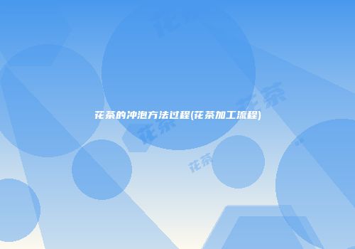 花茶的冲泡方法过程(花茶加工流程)