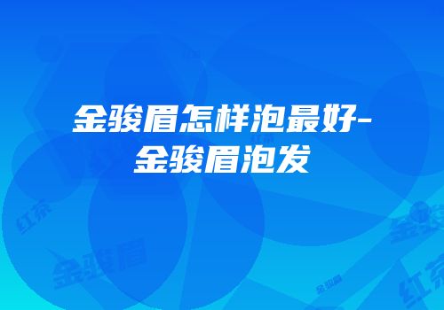 金骏眉怎样泡最好-金骏眉泡发