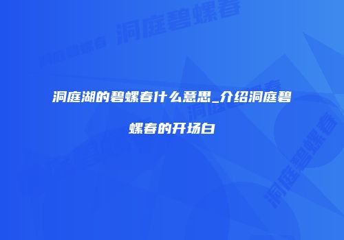 洞庭湖的碧螺春什么意思_介绍洞庭碧螺春的开场白